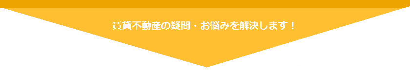 賃貸不動産の疑問・お悩みを解決します！